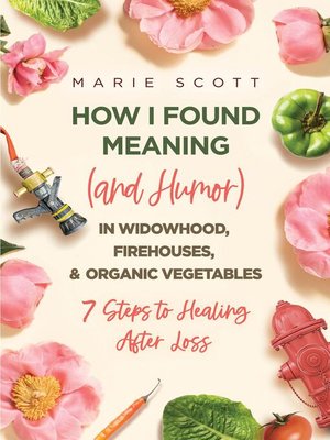 cover image of How I Found Meaning (And Humor) In Widowhood, Firehouses, & Organic Vegetables